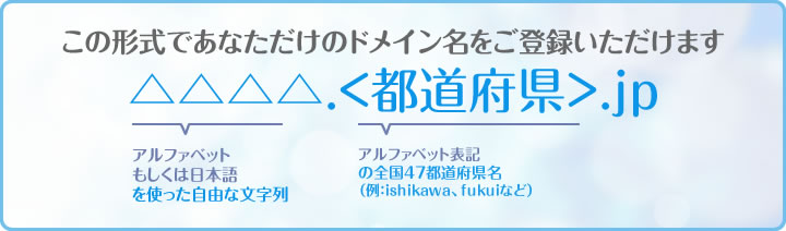 この形式であなただけのドメイン名をご登録いただけます。都道府県.jp